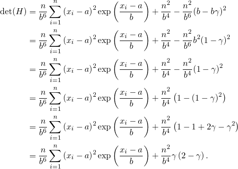 \begin{flalign*} \det(H)& =  \frac{n}{b^6} \sum_{i=1}^{n}\left(x_i - a\right)^2 \exp\left(\frac{x_i - a}{b}\right) + \frac{n^2}{b^4}   -  \frac{n^2}{b^6}(b  - b\gamma)^2\\ &=  \frac{n}{b^6} \sum_{i=1}^{n}\left(x_i - a\right)^2 \exp\left(\frac{x_i - a}{b}\right) + \frac{n^2}{b^4} -  \frac{n^2}{b^6} b^2(1  - \gamma)^2\\ &= \frac{n}{b^6} \sum_{i=1}^{n}\left(x_i - a\right)^2 \exp\left(\frac{x_i - a}{b}\right) + \frac{n^2}{b^4} -  \frac{n^2}{b^4} (1  - \gamma)^2\\ &=\frac{n}{b^6} \sum_{i=1}^{n}\left(x_i - a\right)^2 \exp\left(\frac{x_i - a}{b}\right) + \frac{n^2}{b^4} \left( 1 - (1  - \gamma)^2\right)\\ &=\frac{n}{b^6} \sum_{i=1}^{n}\left(x_i - a\right)^2 \exp\left(\frac{x_i - a}{b}\right) + \frac{n^2}{b^4} \left( 1 -  1  + 2 \gamma -\gamma^2\right)\\ &=\frac{n}{b^6} \sum_{i=1}^{n}\left(x_i - a\right)^2 \exp\left(\frac{x_i - a}{b}\right) + \frac{n^2}{b^4} \gamma\left( 2  -\gamma\right). \end{flalign*}