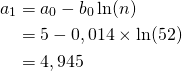 \begin{flalign*} a_1 & = a_0 - b_0 \ln(n) \\ & = 5 - 0,014 \times \ln(52)\\ & = 4,945 \\ \end{flalign*}