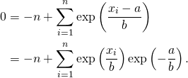 \begin{flalign*} 0  & = -n  + \sum_{i=1}^{n}\exp\left(\frac{x_i - a}{b}\right) \\ &= -n + \sum_{i=1}^{n}\exp\left(\frac{x_i }{b}\right)\exp\left(-\frac{a}{b}\right).\\ \end{flalign*}