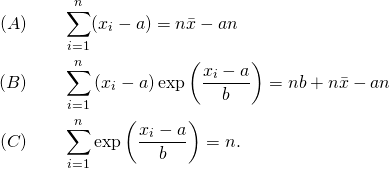 \begin{flalign*} (A) \qquad & \sum_{i=1}^{n} (x_i -a) = n {\bar x} -  an\\ (B) \qquad & \sum_{i=1}^{n}\left(x_i - a\right) \exp\left(\frac{x_i - a}{b}\right) = nb + n {\bar x} -  an\\ (C) \qquad & \sum_{i=1}^{n}\exp\left(\frac{x_i - a}{b}\right) = n. \\ \end{flalign*}