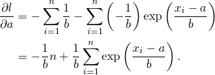 \begin{flalign*} \frac{ \partial l}{\partial a}  & = - \sum_{i=1}^{n} \frac{1}{b}  - \sum_{i=1}^{n}\left(- \frac{1}{b}\right)\exp\left(\frac{x_i - a}{b}\right) \\ &= - \frac{1}{b} n + \frac{1}{b} \sum_{i=1}^{n}\exp\left(\frac{x_i - a}{b}\right).\\ \end{flalign*}